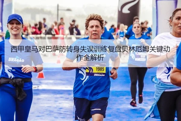 西甲皇马对巴萨防转身失误训练复盘贝林厄姆关键动作全解析